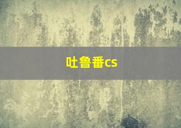 吐鲁番cs