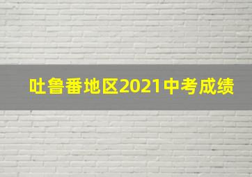 吐鲁番地区2021中考成绩