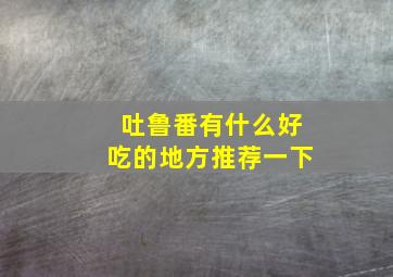 吐鲁番有什么好吃的地方推荐一下