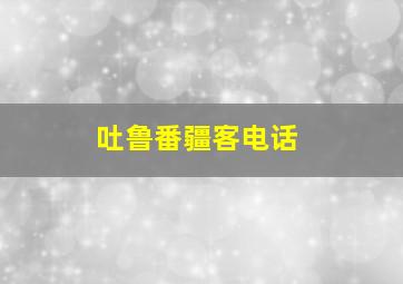 吐鲁番疆客电话