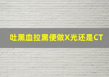 吐黑血拉黑便做X光还是CT