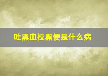 吐黑血拉黑便是什么病