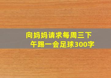 向妈妈请求每周三下午踢一会足球300字