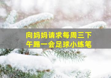 向妈妈请求每周三下午踢一会足球小练笔