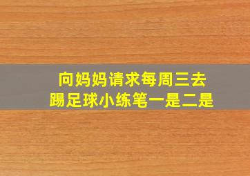 向妈妈请求每周三去踢足球小练笔一是二是