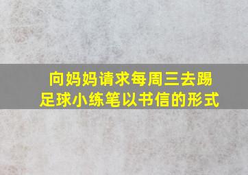 向妈妈请求每周三去踢足球小练笔以书信的形式