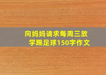 向妈妈请求每周三放学踢足球150字作文