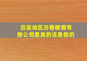 吕梁地区汾香酿酒有限公司是真的还是假的