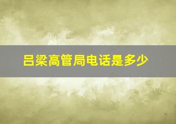 吕梁高管局电话是多少