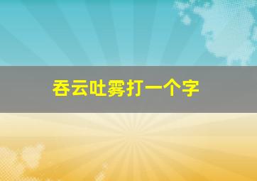 吞云吐雾打一个字