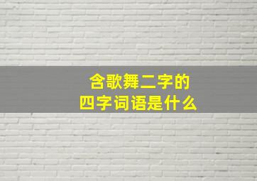 含歌舞二字的四字词语是什么