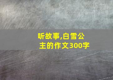 听故事,白雪公主的作文300字