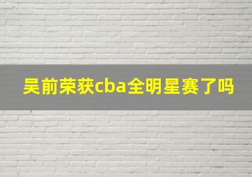 吴前荣获cba全明星赛了吗