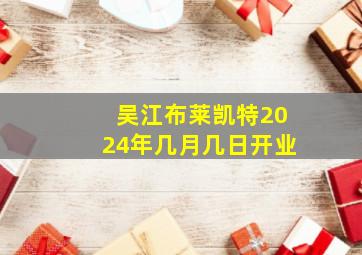 吴江布莱凯特2024年几月几日开业