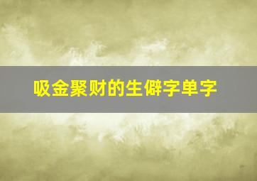 吸金聚财的生僻字单字