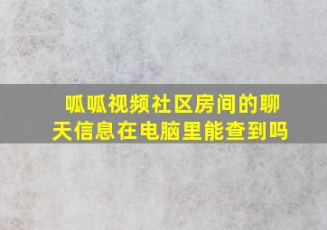 呱呱视频社区房间的聊天信息在电脑里能查到吗