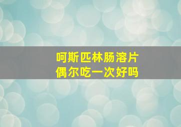 呵斯匹林肠溶片偶尔吃一次好吗