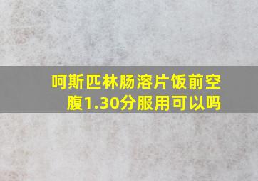 呵斯匹林肠溶片饭前空腹1.30分服用可以吗