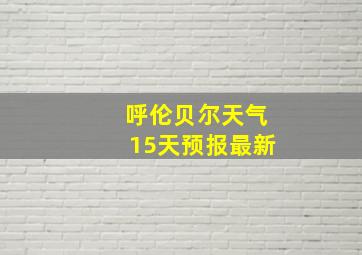 呼伦贝尔天气15天预报最新