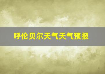 呼伦贝尔天气天气预报