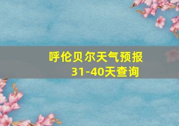 呼伦贝尔天气预报31-40天查询