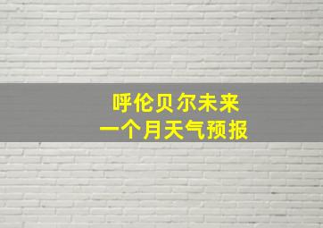 呼伦贝尔未来一个月天气预报