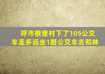 呼市根堡村下了105公交车走多远坐1路公交车去和林