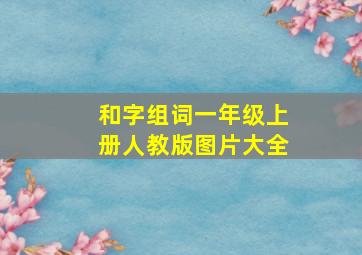 和字组词一年级上册人教版图片大全