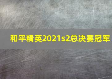 和平精英2021s2总决赛冠军