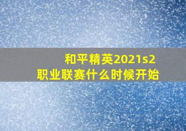 和平精英2021s2职业联赛什么时候开始