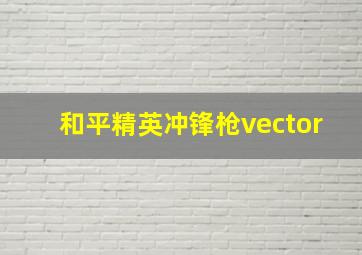 和平精英冲锋枪vector