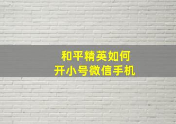 和平精英如何开小号微信手机