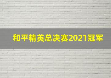 和平精英总决赛2021冠军