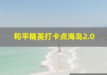 和平精英打卡点海岛2.0