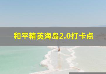 和平精英海岛2.0打卡点