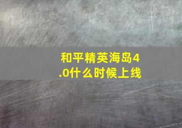 和平精英海岛4.0什么时候上线