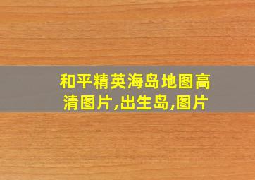 和平精英海岛地图高清图片,出生岛,图片