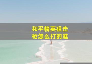 和平精英狙击枪怎么打的准