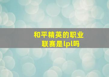 和平精英的职业联赛是lpl吗