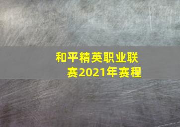 和平精英职业联赛2021年赛程