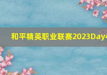 和平精英职业联赛2023Day4