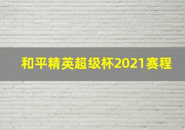 和平精英超级杯2021赛程