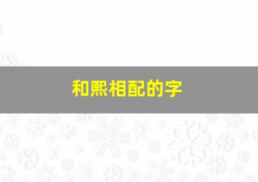 和熙相配的字