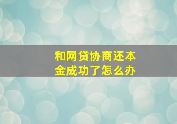 和网贷协商还本金成功了怎么办