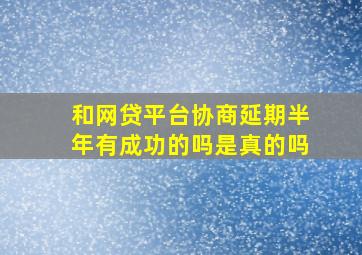 和网贷平台协商延期半年有成功的吗是真的吗