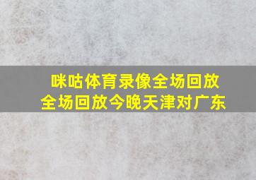 咪咕体育录像全场回放全场回放今晚天津对广东