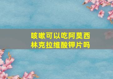 咳嗽可以吃阿莫西林克拉维酸钾片吗