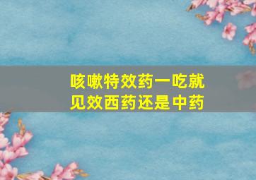 咳嗽特效药一吃就见效西药还是中药