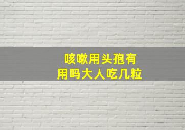 咳嗽用头孢有用吗大人吃几粒