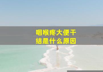 咽喉疼大便干结是什么原因